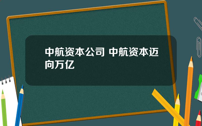 中航资本公司 中航资本迈向万亿